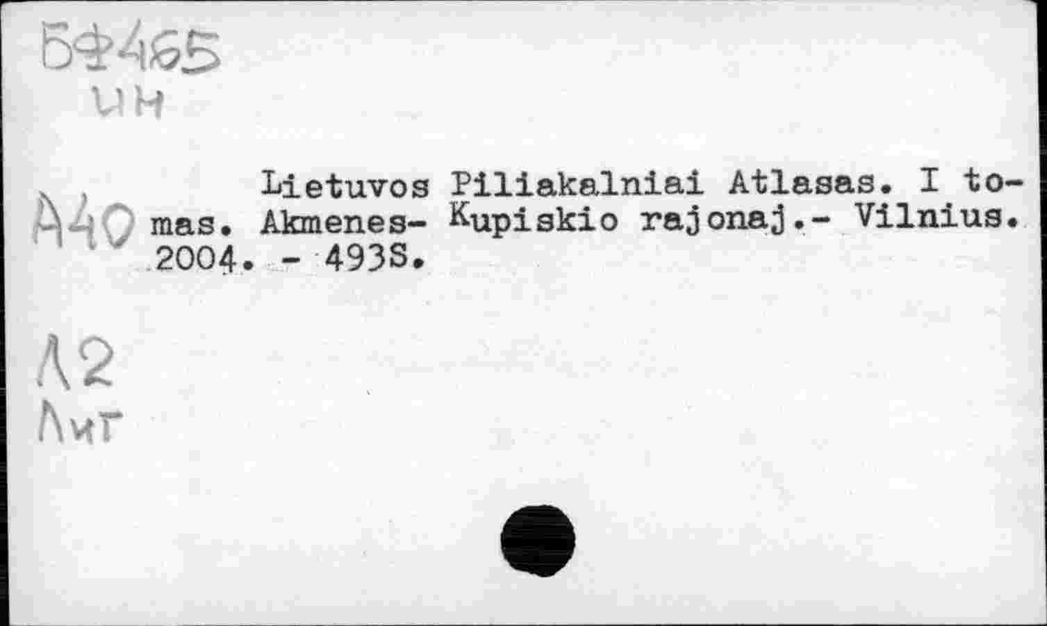 ﻿Mo
Lietuvos Piliakalniai Atlaaas. I to-mas. Akmenes- Kupiakio rajonaj.- Vilnius. 2004. -4938.
Л2
Лиг